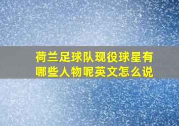 荷兰足球队现役球星有哪些人物呢英文怎么说