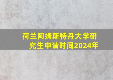 荷兰阿姆斯特丹大学研究生申请时间2024年