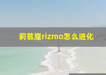 莉兹魔rizmo怎么进化