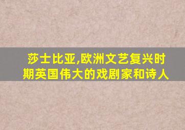 莎士比亚,欧洲文艺复兴时期英国伟大的戏剧家和诗人