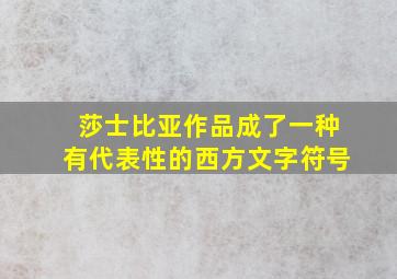 莎士比亚作品成了一种有代表性的西方文字符号