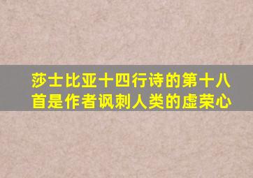 莎士比亚十四行诗的第十八首是作者讽刺人类的虚荣心