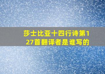 莎士比亚十四行诗第127首翻译者是谁写的