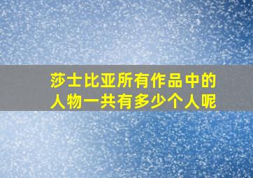 莎士比亚所有作品中的人物一共有多少个人呢