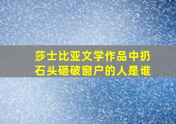 莎士比亚文学作品中扔石头砸破窗户的人是谁