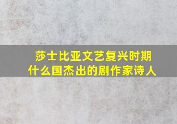 莎士比亚文艺复兴时期什么国杰出的剧作家诗人