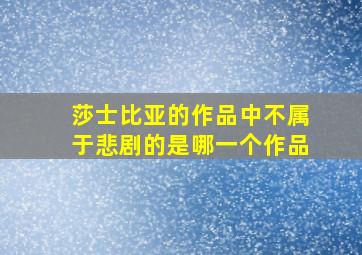 莎士比亚的作品中不属于悲剧的是哪一个作品