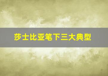 莎士比亚笔下三大典型