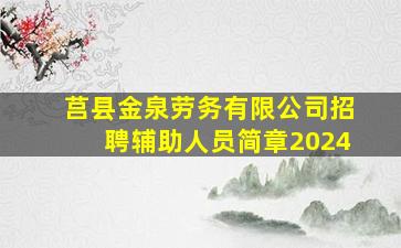 莒县金泉劳务有限公司招聘辅助人员简章2024