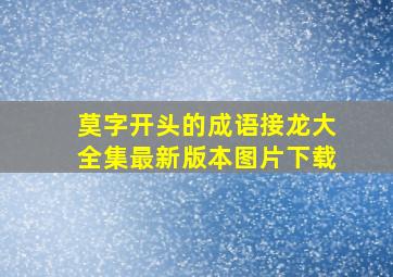 莫字开头的成语接龙大全集最新版本图片下载