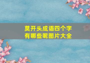 莫开头成语四个字有哪些呢图片大全