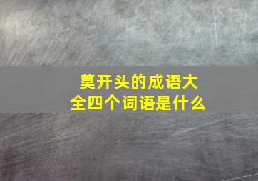 莫开头的成语大全四个词语是什么