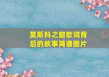 莫斯科之窗歌词背后的故事简谱图片