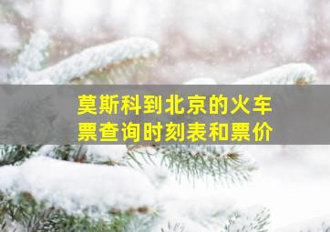 莫斯科到北京的火车票查询时刻表和票价