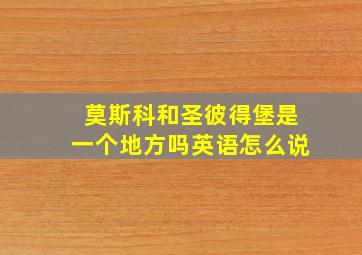 莫斯科和圣彼得堡是一个地方吗英语怎么说