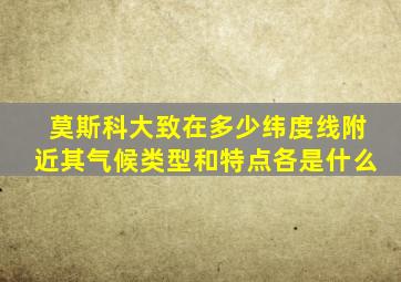 莫斯科大致在多少纬度线附近其气候类型和特点各是什么