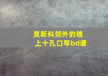 莫斯科郊外的晚上十孔口琴bd谱