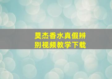 莫杰香水真假辨别视频教学下载