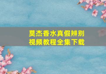 莫杰香水真假辨别视频教程全集下载