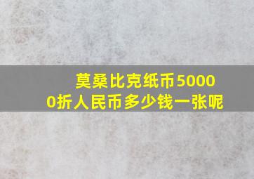 莫桑比克纸币50000折人民币多少钱一张呢