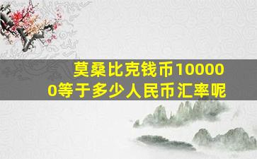 莫桑比克钱币100000等于多少人民币汇率呢