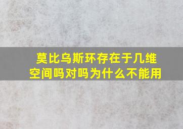 莫比乌斯环存在于几维空间吗对吗为什么不能用