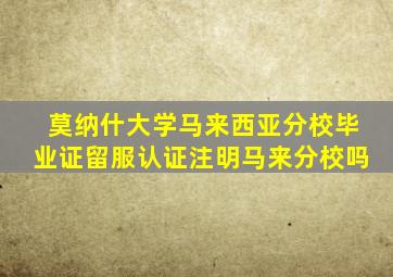 莫纳什大学马来西亚分校毕业证留服认证注明马来分校吗