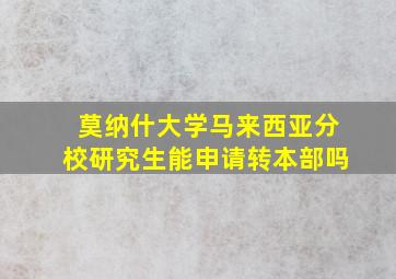 莫纳什大学马来西亚分校研究生能申请转本部吗