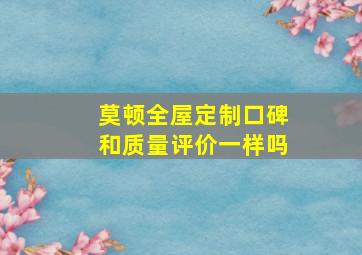 莫顿全屋定制口碑和质量评价一样吗