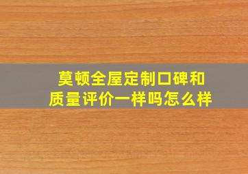 莫顿全屋定制口碑和质量评价一样吗怎么样