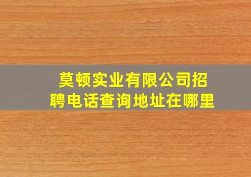 莫顿实业有限公司招聘电话查询地址在哪里