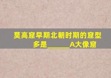 莫高窟早期北朝时期的窟型多是______A大像窟