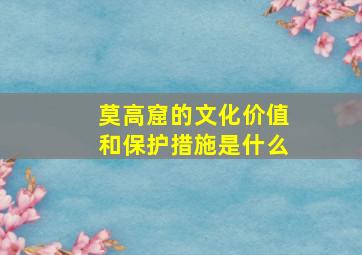 莫高窟的文化价值和保护措施是什么