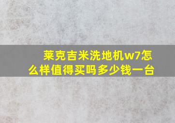 莱克吉米洗地机w7怎么样值得买吗多少钱一台