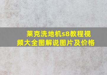 莱克洗地机s8教程视频大全图解说图片及价格