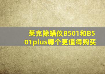 莱克除螨仪B501和B501plus哪个更值得购买