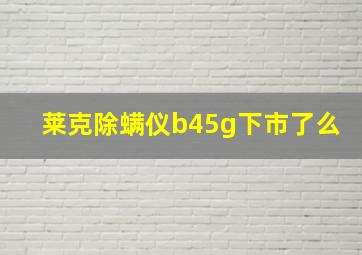 莱克除螨仪b45g下市了么