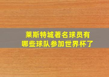 莱斯特城著名球员有哪些球队参加世界杯了