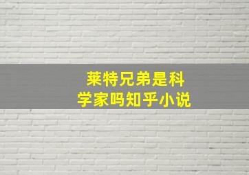 莱特兄弟是科学家吗知乎小说