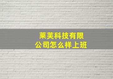 莱芙科技有限公司怎么样上班