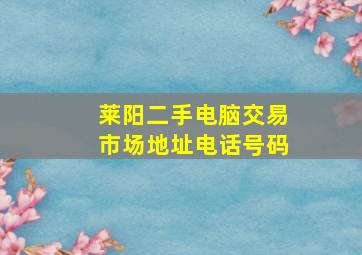 莱阳二手电脑交易市场地址电话号码