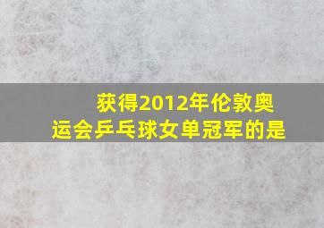 获得2012年伦敦奥运会乒乓球女单冠军的是