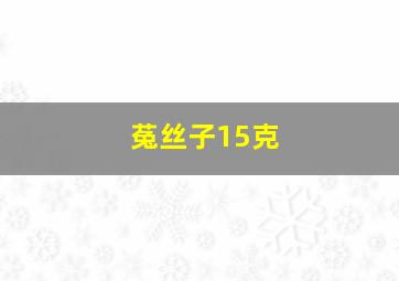 菟丝子15克