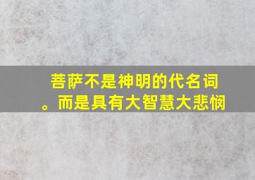 菩萨不是神明的代名词。而是具有大智慧大悲悯