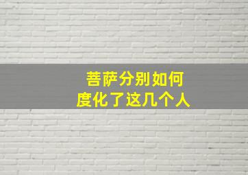 菩萨分别如何度化了这几个人