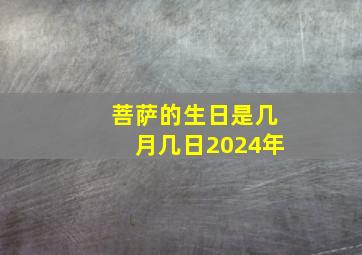 菩萨的生日是几月几日2024年