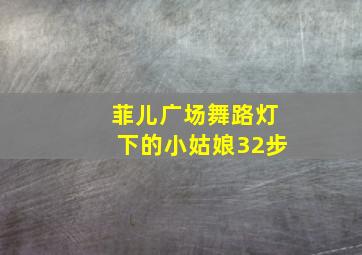 菲儿广场舞路灯下的小姑娘32步