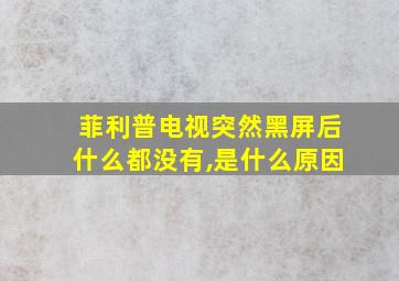 菲利普电视突然黑屏后什么都没有,是什么原因