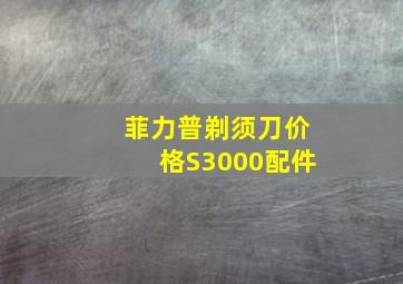 菲力普剃须刀价格S3000配件