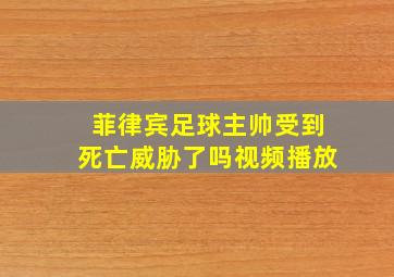 菲律宾足球主帅受到死亡威胁了吗视频播放